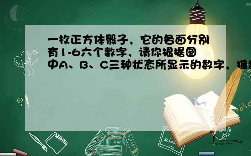 一枚正方体骰子，它的各面分别有1-6六个数字，请你根据图中A、B、C三种状态所显示的数字，推出“？”处的数字是（　　）