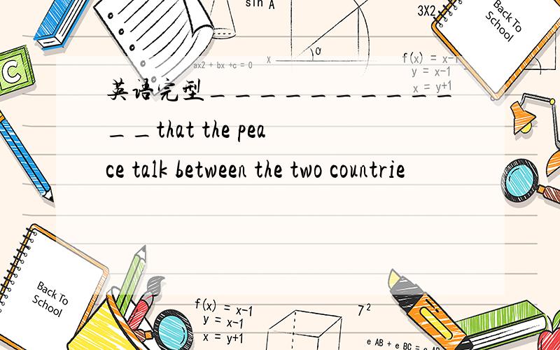 英语完型____________that the peace talk between the two countrie