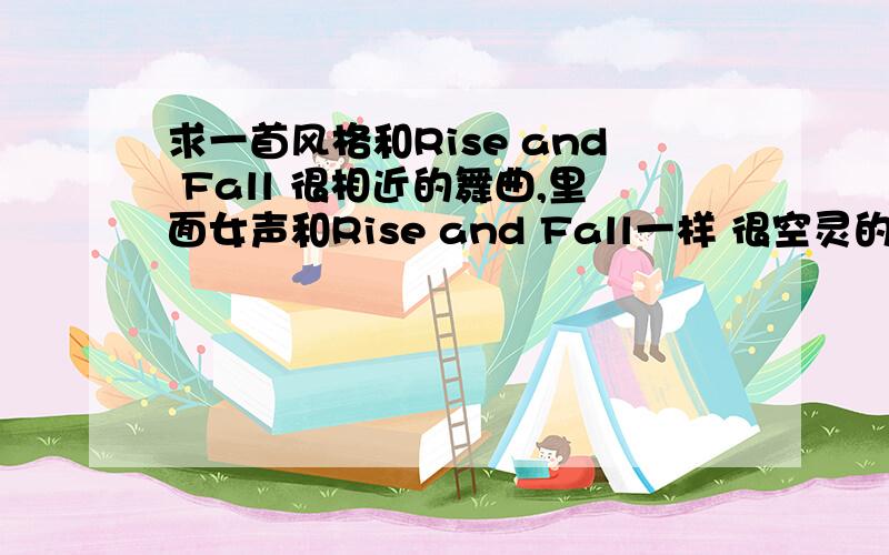 求一首风格和Rise and Fall 很相近的舞曲,里面女声和Rise and Fall一样 很空灵的感觉 或许是同一