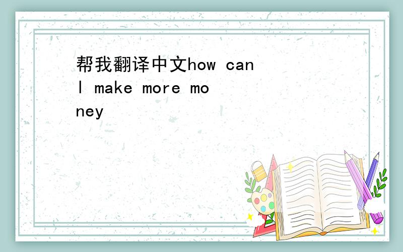 帮我翻译中文how can l make more money