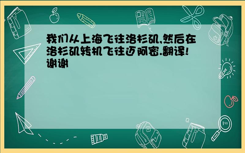 我们从上海飞往洛杉矶,然后在洛杉矶转机飞往迈阿密.翻译!谢谢