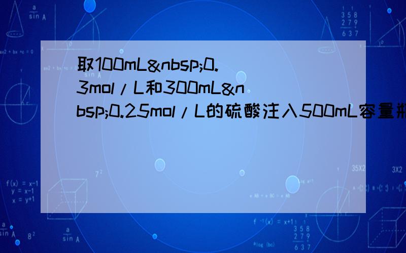 取100mL 0.3mol/L和300mL 0.25mol/L的硫酸注入500mL容量瓶中，加水稀释