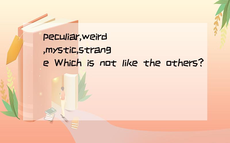 peculiar,weird,mystic,strange Which is not like the others?