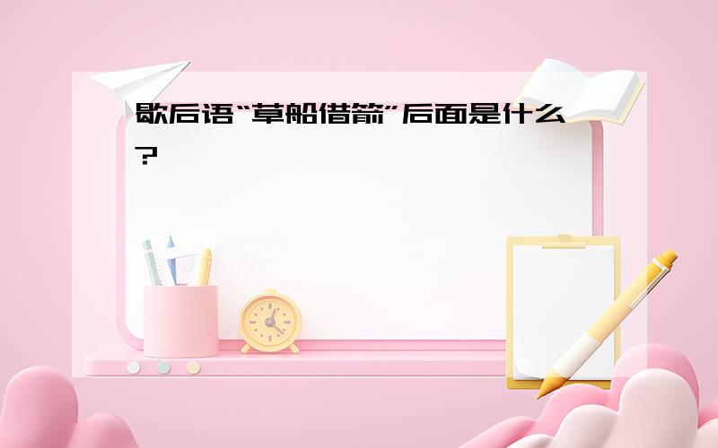 歇后语“草船借箭”后面是什么?