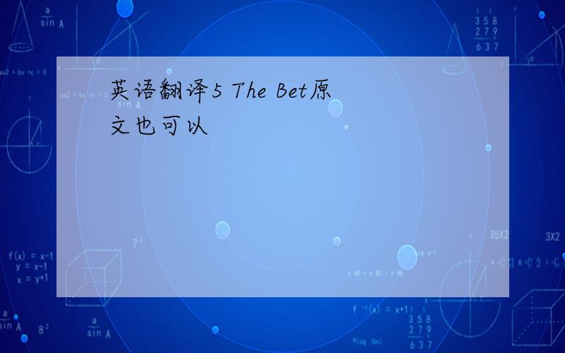 英语翻译5 The Bet原文也可以