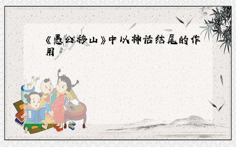 《愚公移山》中以神话结尾的作用