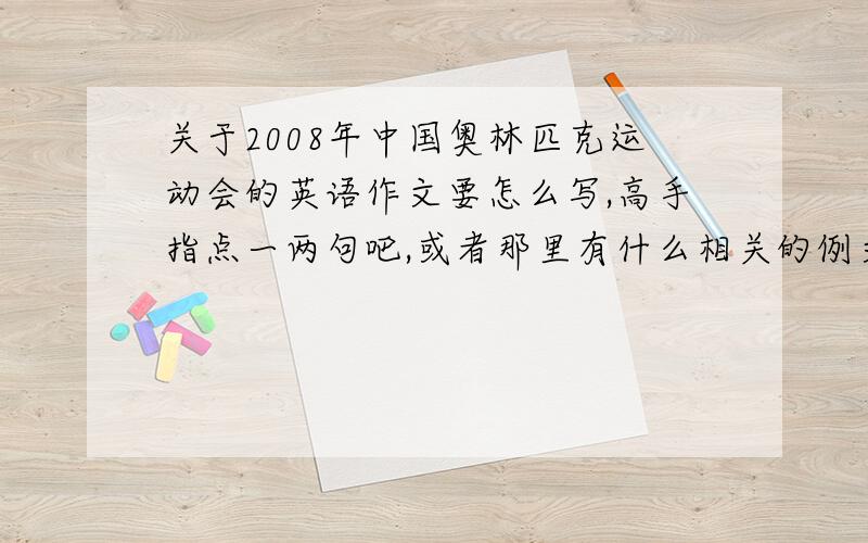 关于2008年中国奥林匹克运动会的英语作文要怎么写,高手指点一两句吧,或者那里有什么相关的例文,谢谢!