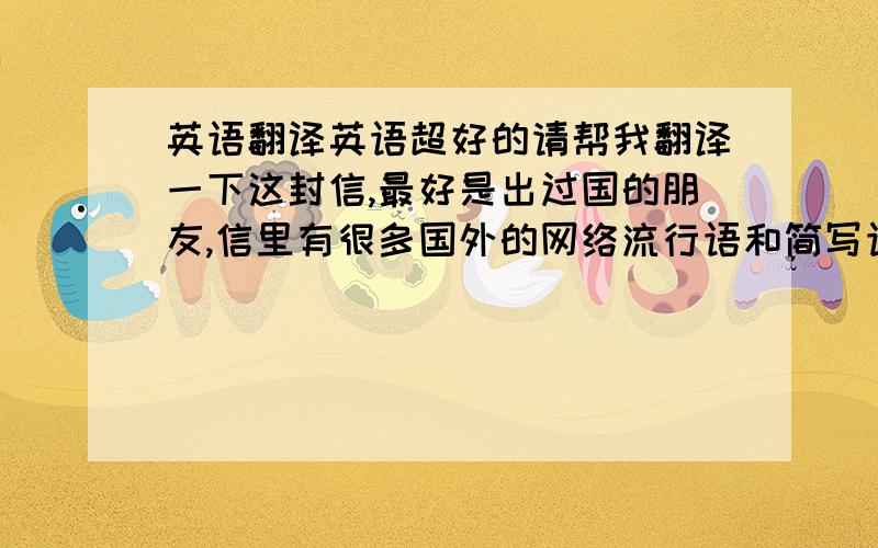 英语翻译英语超好的请帮我翻译一下这封信,最好是出过国的朋友,信里有很多国外的网络流行语和简写语...woow dats