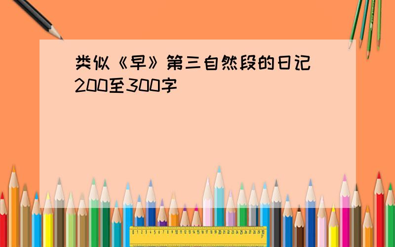 类似《早》第三自然段的日记 200至300字