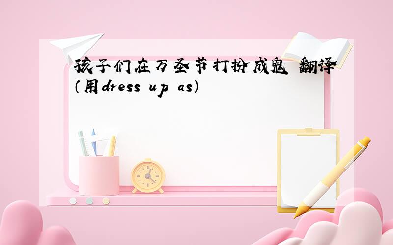 孩子们在万圣节打扮成鬼 翻译（用dress up as）