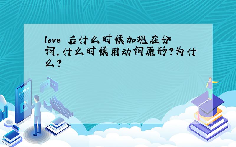 love 后什么时候加现在分词,什么时候用动词原形?为什么?