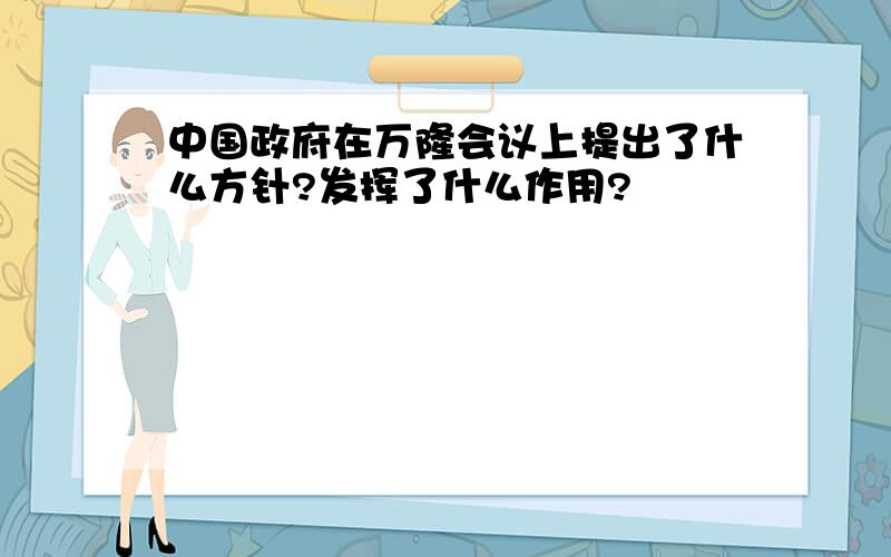 中国政府在万隆会议上提出了什么方针?发挥了什么作用?