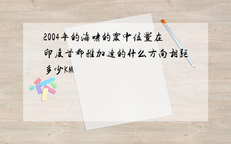 2004年的海啸的震中位置在印度首都雅加达的什么方向相距多少KM