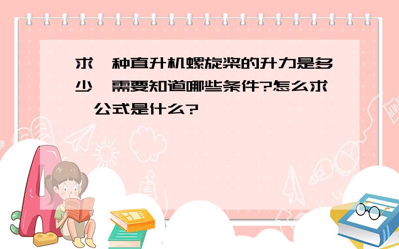 求一种直升机螺旋桨的升力是多少,需要知道哪些条件?怎么求,公式是什么?