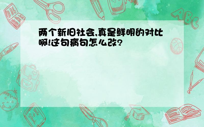 两个新旧社会,真是鲜明的对比啊!这句病句怎么改?