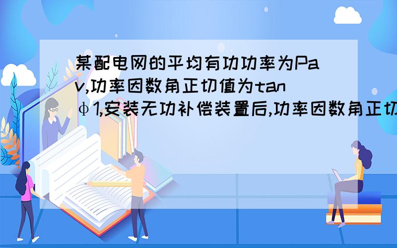 某配电网的平均有功功率为Pav,功率因数角正切值为tanφ1,安装无功补偿装置后,功率因数角正切值为tanφ2,计算补偿