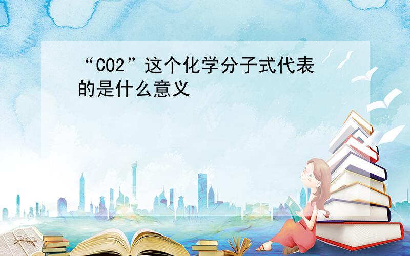 “CO2”这个化学分子式代表的是什么意义