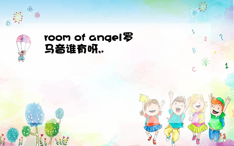 room of angel罗马音谁有呀,.