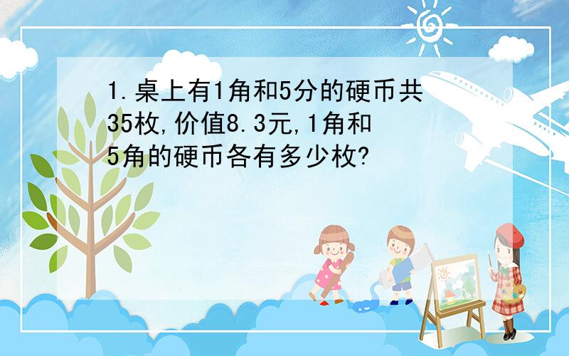 1.桌上有1角和5分的硬币共35枚,价值8.3元,1角和5角的硬币各有多少枚?