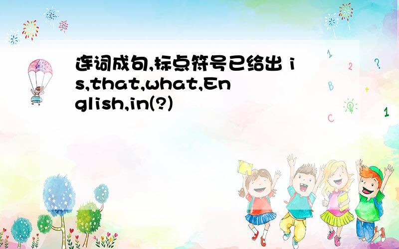 连词成句,标点符号已给出 is,that,what,English,in(?)