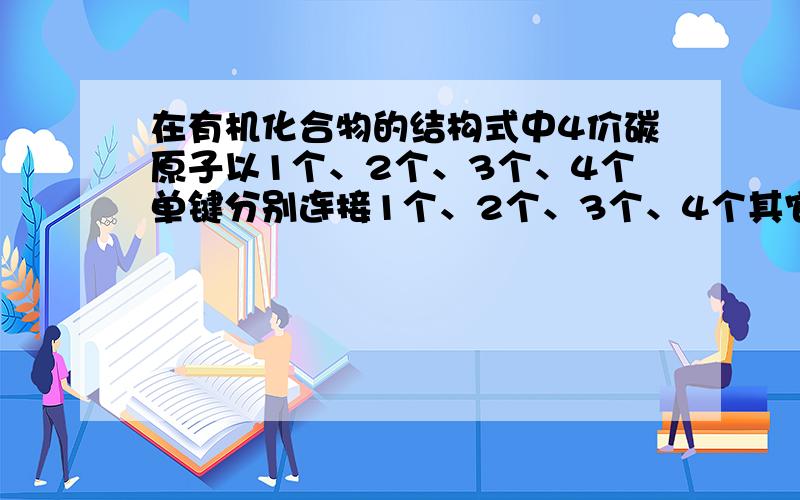 在有机化合物的结构式中4价碳原子以1个、2个、3个、4个单键分别连接1个、2个、3个、4个其它碳原子时,可依次称为伯、仲