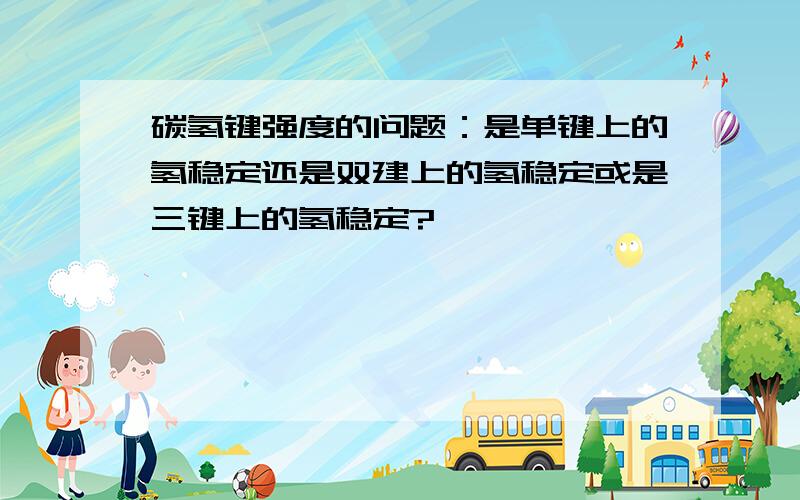 碳氢键强度的问题：是单键上的氢稳定还是双建上的氢稳定或是三键上的氢稳定?