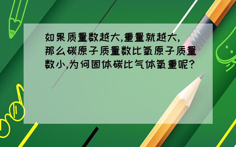 如果质量数越大,重量就越大,那么碳原子质量数比氧原子质量数小,为何固体碳比气体氧重呢?