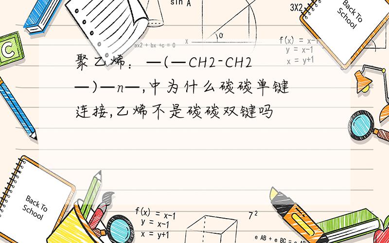 聚乙烯：—(—CH2-CH2—)—n—,中为什么碳碳单键连接,乙烯不是碳碳双键吗