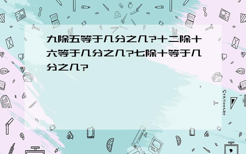 九除五等于几分之几?十二除十六等于几分之几?七除十等于几分之几?