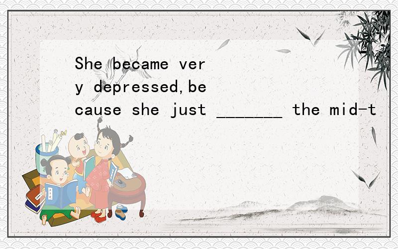 She became very depressed,because she just _______ the mid-t