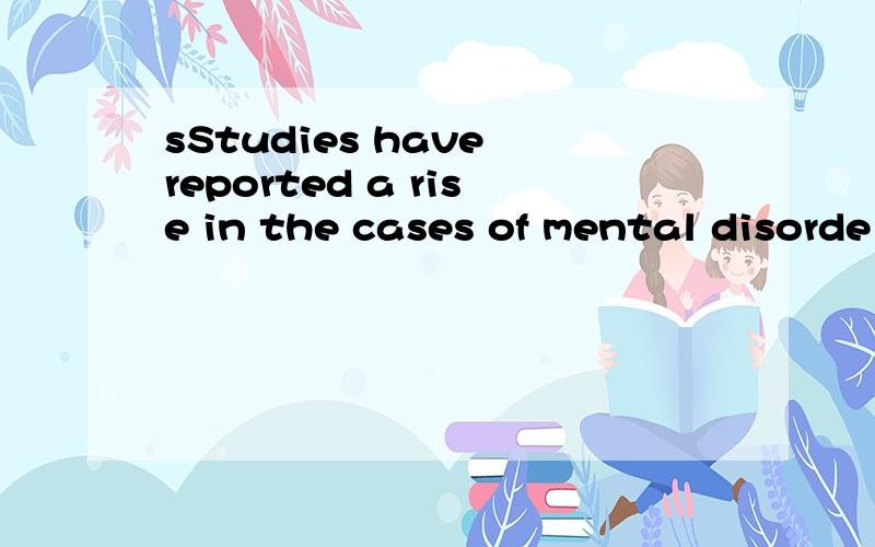 sStudies have reported a rise in the cases of mental disorde