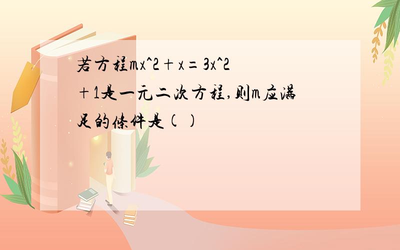 若方程mx^2+x=3x^2+1是一元二次方程,则m应满足的条件是()