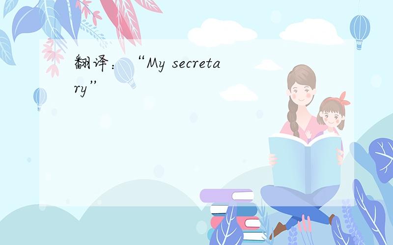 翻译：“My secretary”