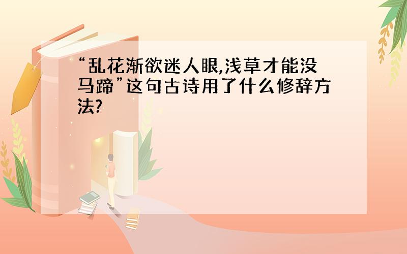 “乱花渐欲迷人眼,浅草才能没马蹄”这句古诗用了什么修辞方法?