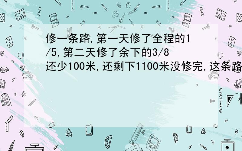 修一条路,第一天修了全程的1/5,第二天修了余下的3/8还少100米,还剩下1100米没修完,这条路长多少米?