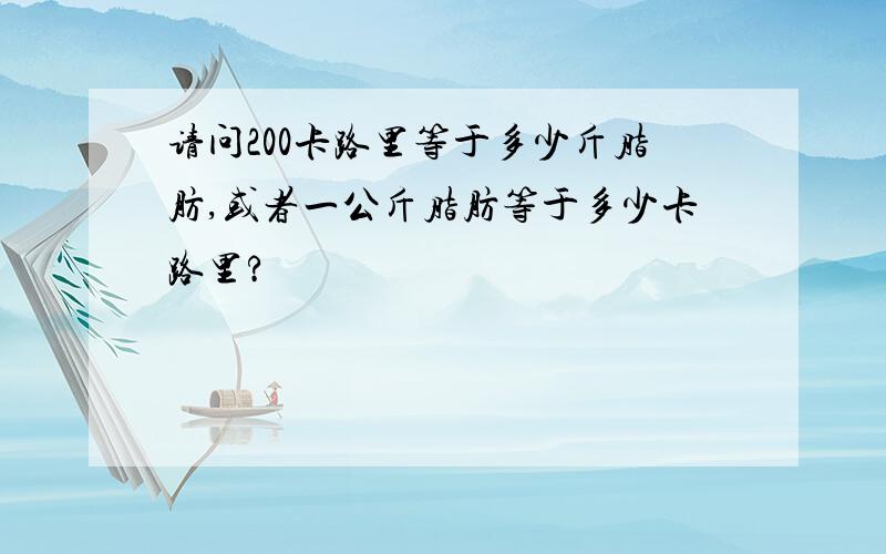 请问200卡路里等于多少斤脂肪,或者一公斤脂肪等于多少卡路里?