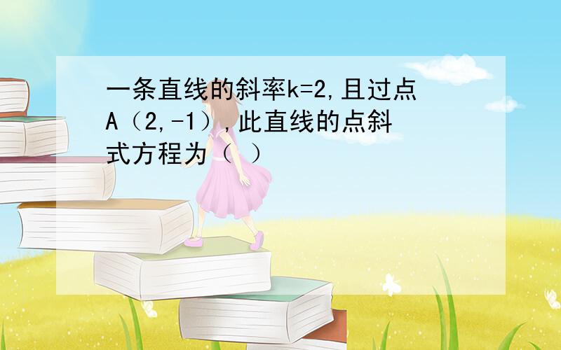 一条直线的斜率k=2,且过点A（2,-1）,此直线的点斜式方程为（ ）