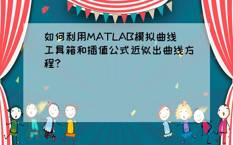 如何利用MATLAB模拟曲线工具箱和插值公式近似出曲线方程?