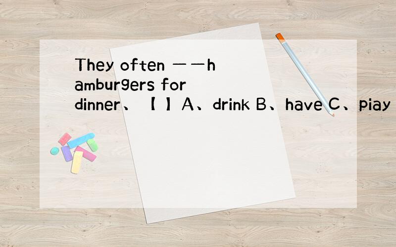 They often ——hamburgers for dinner、【 】A、drink B、have C、piay