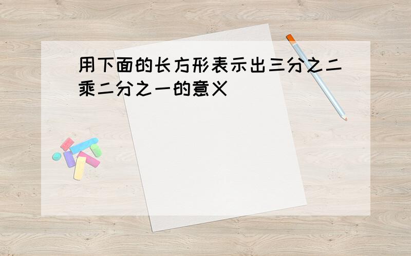 用下面的长方形表示出三分之二乘二分之一的意义