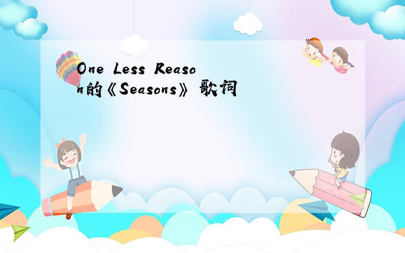 One Less Reason的《Seasons》 歌词