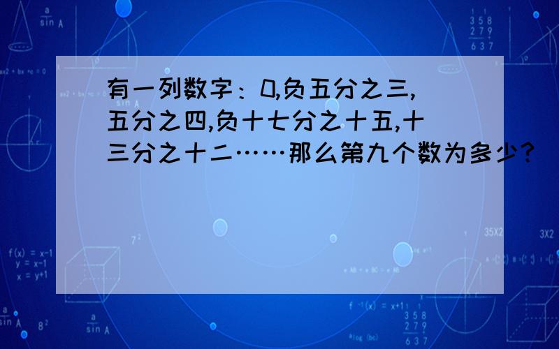 有一列数字：0,负五分之三,五分之四,负十七分之十五,十三分之十二……那么第九个数为多少?