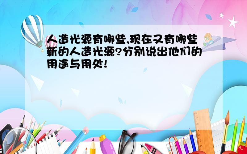 人造光源有哪些,现在又有哪些新的人造光源?分别说出他们的用途与用处!