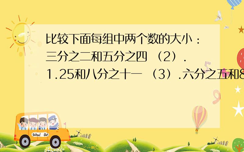 比较下面每组中两个数的大小：三分之二和五分之四 （2）.1.25和八分之十一 （3）.六分之五和82%