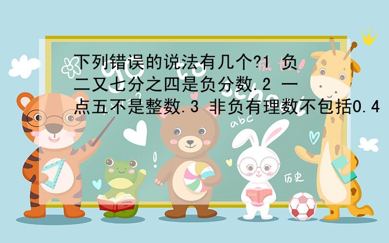 下列错误的说法有几个?1 负二又七分之四是负分数.2 一点五不是整数.3 非负有理数不包括0.4 整