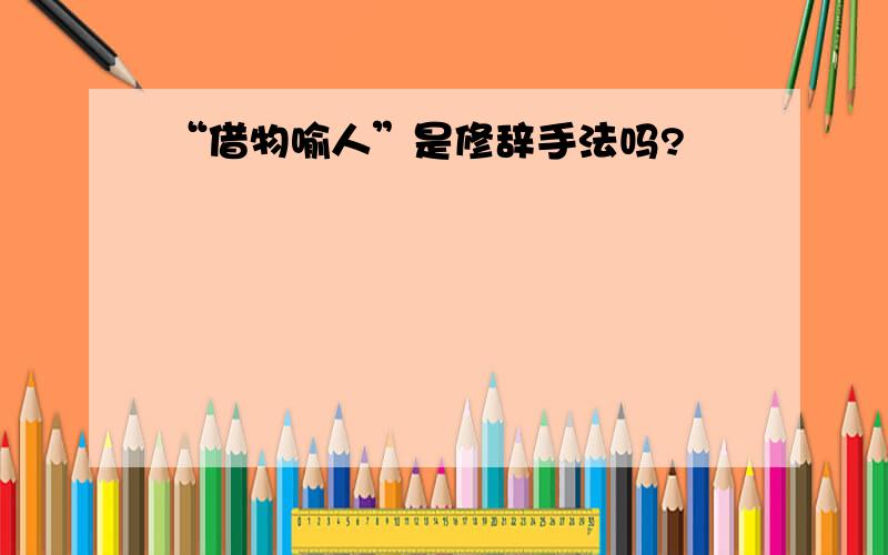 “借物喻人”是修辞手法吗?