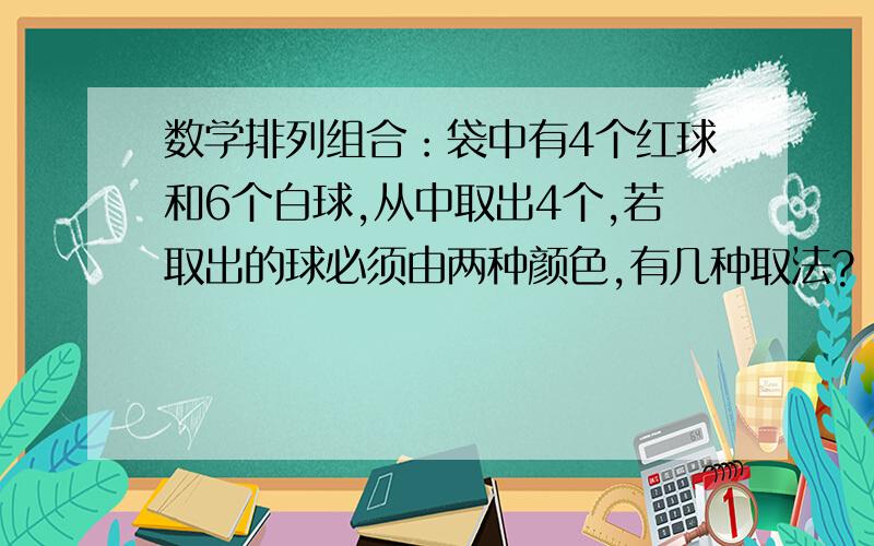 数学排列组合：袋中有4个红球和6个白球,从中取出4个,若取出的球必须由两种颜色,有几种取法?