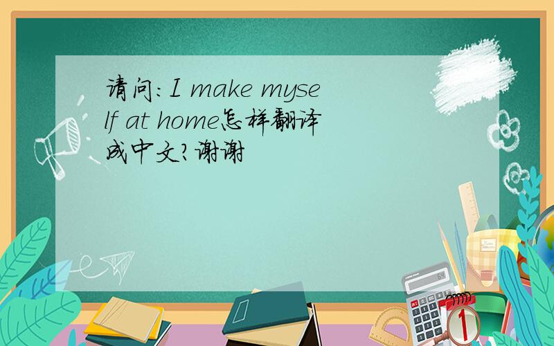 请问：I make myself at home怎样翻译成中文?谢谢