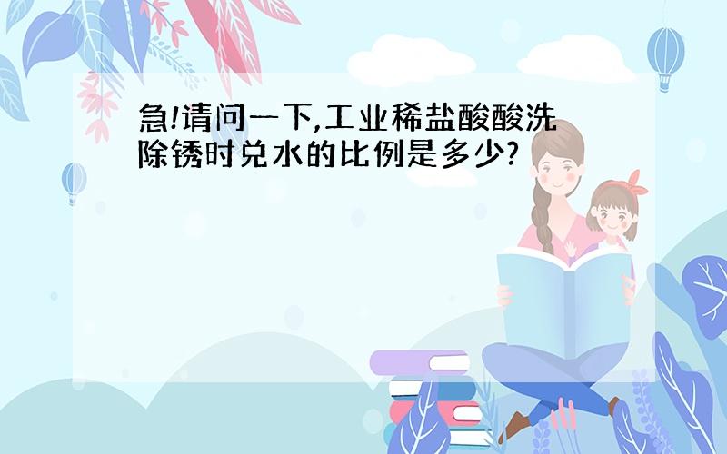 急!请问一下,工业稀盐酸酸洗除锈时兑水的比例是多少?