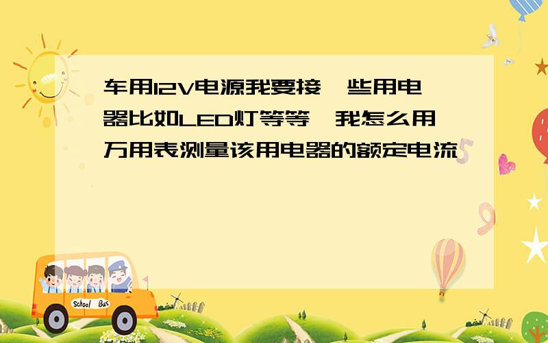 车用12V电源我要接一些用电器比如LED灯等等,我怎么用万用表测量该用电器的额定电流,